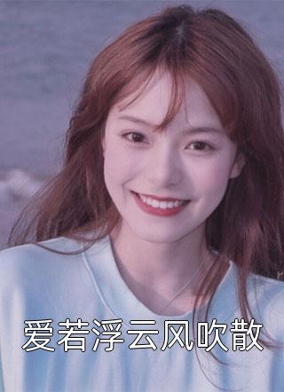 爱若浮云风吹散佚名小说免费阅读