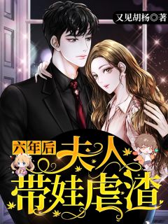 六年后，夫人带娃虐渣全本小说六年后，夫人带娃虐渣免费章节阅读