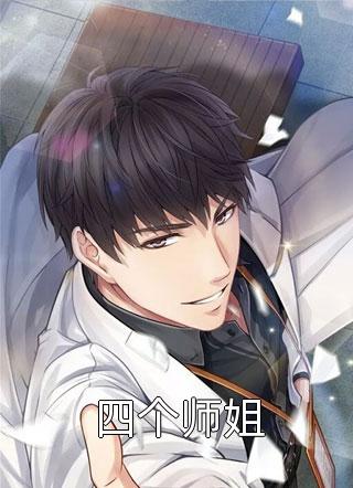 好看的四个师姐小说_四个师姐最新章节阅读