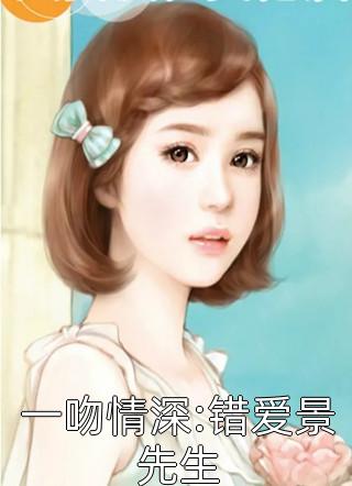 一吻情深:错爱景先生云九情小说（完整版）阅读