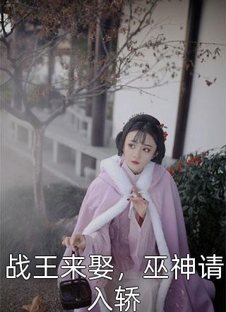 《战王来娶，巫神请入轿》完结小说(全文在线阅读)
