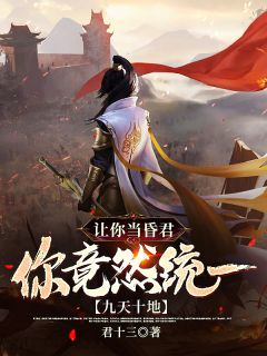 让你当昏君，你竟然统一九天十地！君十三小说全章节最新阅读