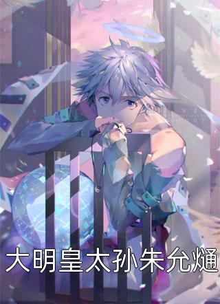 大明皇太孙朱允熥全本小说（大明皇太孙朱允熥）全文阅读
