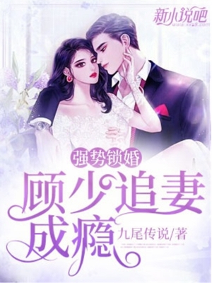 强势锁婚顾少追妻成瘾九尾传说小说全文免费阅读