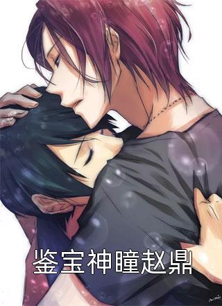 新上《鉴宝神瞳赵鼎》参天大树小说免费阅读