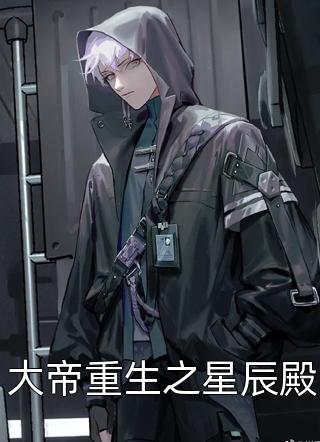 大帝重生之星辰殿精彩小说(清秋月明)全章节阅读