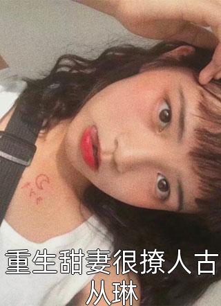 重生甜妻很撩人古从琳by五十弦上银在线阅读