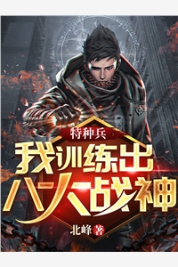 完结版小说特种兵我训练出八大战神第1章阅读