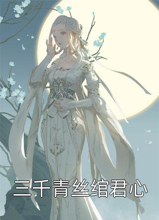 好看的三千青丝绾君心小说_三千青丝绾君心最新章节阅读