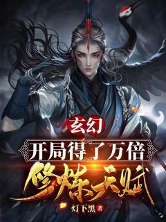 玄幻:开局得了万倍修炼天赋灯下黑_灯下黑写的小说玄幻：开局得了万倍修炼天赋最新阅读