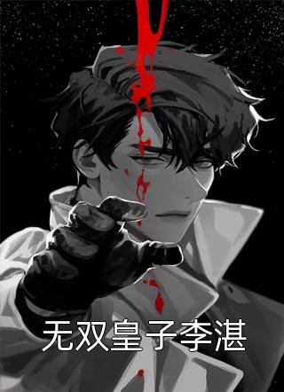 皇子无双李湛小说免费阅读全文_无双皇子李湛黑洞小说全章节最新阅读