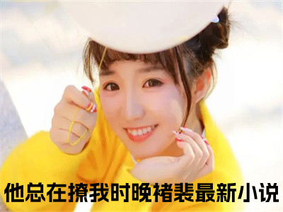 他总在撩我时晚褚裴书名是《他总在撩我时晚褚裴》在线赏析_他总在撩我时晚褚裴热门推荐阅读