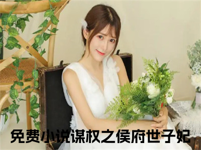 小说顾北初全文免费阅读无弹窗_（谋权之侯府世子妃完结）顾北初小说免费阅读无弹窗最新章节列表