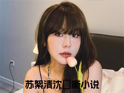 重生改嫁纨绔，渣男跪地叫我婶婶最新章节（苏絮清沈瑄衡）全文免费阅读无弹窗大结局_重生改嫁纨绔，渣男跪地叫我婶婶免费阅读（苏絮清沈瑄衡）