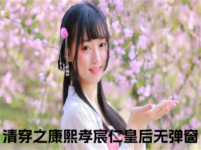 完颜绾绾康熙（清穿之康熙孝宸仁皇后小说）全文免费阅读无弹窗大结局_完颜绾绾康熙全文免费阅读_（清穿之康熙孝宸仁皇后）