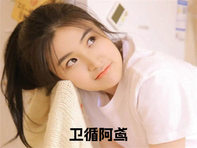 卫循阿鸢（卫循阿鸢）全文免费阅读无弹窗大结局_卫循阿鸢最新章节列表_（卫循阿鸢）