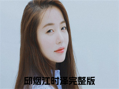 邱烟江时泽小说（邱烟江时泽）全文免费阅读无弹窗大结局_邱烟江时泽小说最新章节列表_（邱烟江时泽）