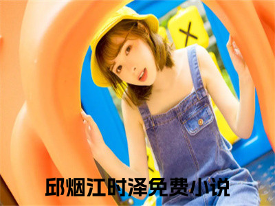 邱烟江时泽全文（邱烟江时泽）完整版小说阅读_邱烟江时泽全本列表免费（邱烟江时泽）