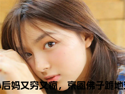 小后妈又穷又疯，京圈佛子跪地宠（方卿卿云晏）小说全文免费阅读-方卿卿云晏小说最新章节完整版