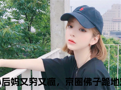 小后妈又穷又疯，京圈佛子跪地宠（方卿卿云晏）小说在线阅读_小后妈又穷又疯，京圈佛子跪地宠免费阅读（方卿卿云晏）