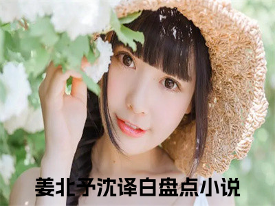 姜北予沈译白(姜北予沈译白)全文阅读无弹窗大结局_姜北予沈译白免费阅读无弹窗最新章节列表