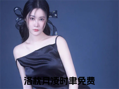 洛枕月凌时聿小说（洛枕月凌时聿）全文免费阅读无弹窗大结局_（洛枕月凌时聿）洛枕月凌时聿最新章节列表（洛枕月凌时聿）