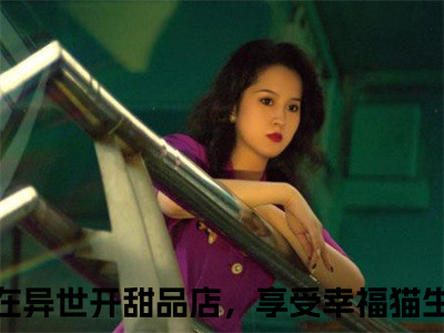 云满满陆岐全文免费阅读_（在异世开甜品店，享受幸福猫生免费阅读无弹窗）云满满陆岐最新章节在线阅读