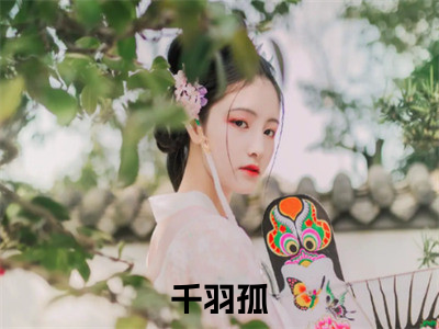 千羽孤玄幻：神女生死修真记完整全文在线阅读千羽孤全文大结局阅读无弹窗