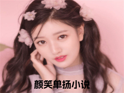 颜笑单扬全文免费阅读-颜笑单扬最新章节小说阅读
