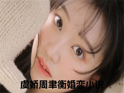 虞娇周聿衡无弹窗热文在线阅读-虞娇周聿衡小说在哪里可以看