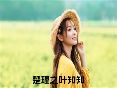 热文（楚瑾之叶知知）美文阅读_热门小说主人公是（楚瑾之叶知知）最新章节限时观看_