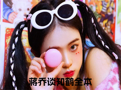 蒋乔谈知鹤(蒋乔谈知鹤）小说全文免费读无弹窗大结局_蒋乔谈知鹤小说章节试读最新章节列表