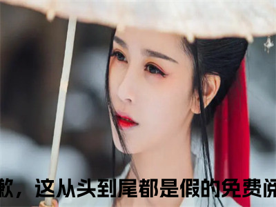 抱歉，这从头到尾都是假的全文免费大结局-宋郁则林絮尔结局在线阅读