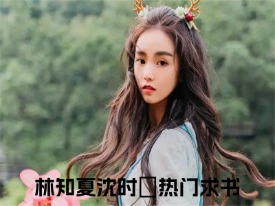 林知夏沈时璟小说免费(林知夏沈时璟)全文免费阅读无弹窗-林知夏沈时璟小说全文免费阅读最新章节列表_