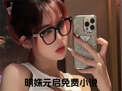 明姝元启（明姝元启）全文在线阅读无弹窗大结局_明姝元启最新章节列表_