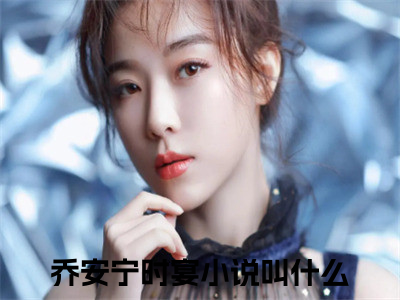 乔安宁时宴全文免费阅读无弹窗大结局_乔安宁时宴最新章节列表