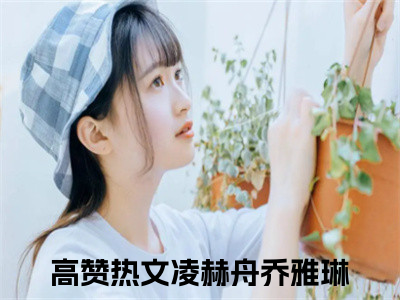 凌赫舟乔雅琳无弹窗免费阅读 凌赫舟乔雅琳大结局无删阅读_