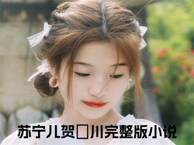 苏宁儿贺璟川（苏宁儿贺璟川）全集免费阅读无弹窗_苏宁儿贺璟川最新章节列表