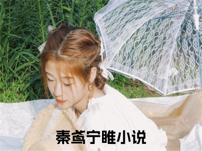 秦鸢宁睢全文免费阅读无弹窗大结局_秦鸢宁睢(秦鸢宁睢最新章节在线阅读)_