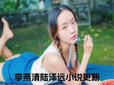 李燕清陆泽远精彩章节试读-李燕清陆泽远虐心小说免费阅读