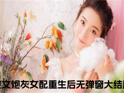 秦尚叶暖小说全文大结局-秦尚叶暖（宠文炮灰女配重生后）小说全文免费阅读