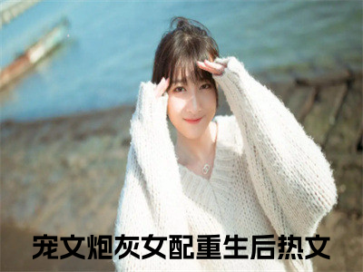 （秦尚叶暖免费+后续）宠文炮灰女配重生后（秦尚叶暖）最新章节阅读-热点小说榜单推荐宠文炮灰女配重生后