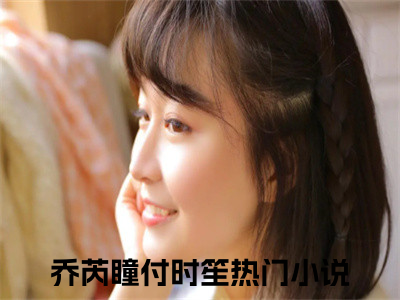 乔芮瞳付时笙全文免费阅读无弹窗大结局-乔芮瞳付时笙 全文全章节免费阅读