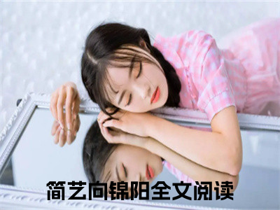 全网热搜小说（简艺向锦阳）的小说完整版免费阅读 主角是简艺向锦阳无弹窗免费阅读