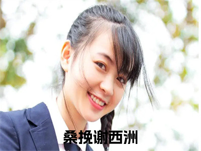桑挽谢西洲（桑挽谢西洲全文阅读） 桑挽谢西洲新书热荐免费小说
