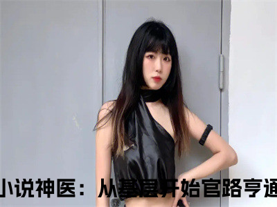 宁远孙雪霏神医：从基层开始官路亨通小说（神医：从基层开始官路亨通）全文免费阅读无弹窗大结局_神医：从基层开始官路亨通小说最新章节列表_