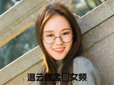 温云霆孟婳全文免费阅读无弹窗-温云霆孟婳小说全文在线赏析_（温云霆孟婳）