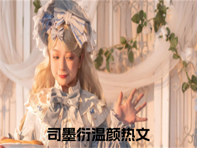 司墨衍温颜小说免费阅读（司墨衍温颜）全文免费阅读无弹窗大结局_司墨衍温颜小说免费阅读最新章节列表_（司墨衍温颜）