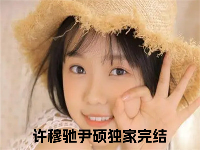 许穆驰尹硕精彩章节在线阅读_许穆驰尹硕免费观看（许穆驰尹硕）完结版_