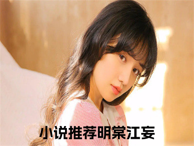 明棠江妄小说完整版在线阅读 明棠江妄精选小说推荐试读